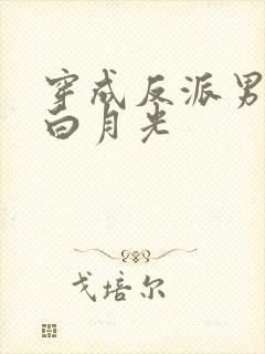 穿成反派男主的白月光