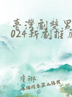 台湾剧双男主2024新剧推荐