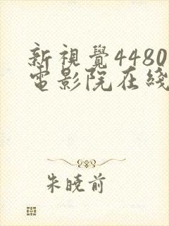 新视觉4480电影院在线看电视剧yy