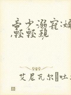 帝少溺宠:娇妻,轻轻亲