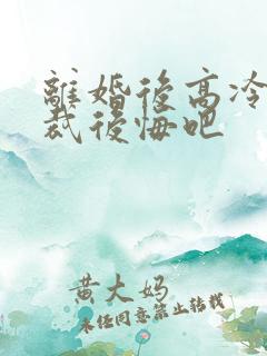 离婚后高冷女总裁后悔吧