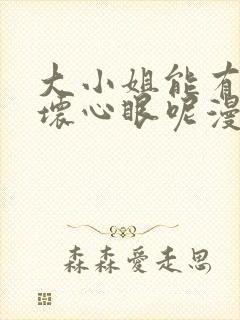 大小姐能有什么坏心眼呢漫画下拉式免费