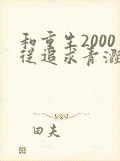 和重生2000从追求青涩校花同桌开始一读到底