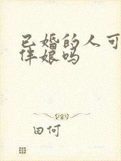 已婚的人可以当伴娘吗