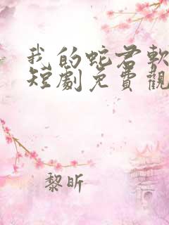 我的蛇君软又妖短剧免费观看大结局