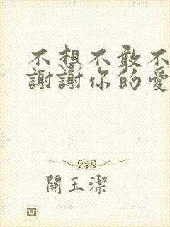 不想不敢不应该谢谢你的爱是什么歌