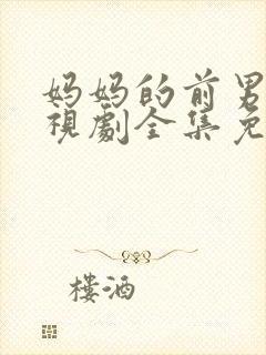 妈妈的前男友电视剧全集免费观看