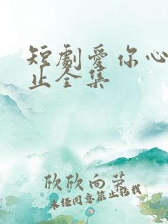短剧爱你心动为止全集