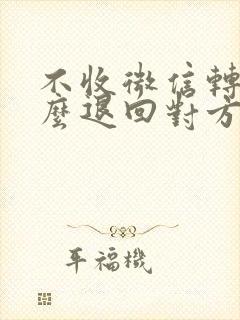 不收微信转账怎么退回对方