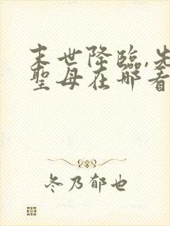 末世降临,先杀圣母在哪看全本