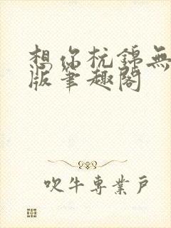 想你杭锦无删减版笔趣阁