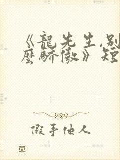 《龙先生,别那么骄傲》短剧免费观看