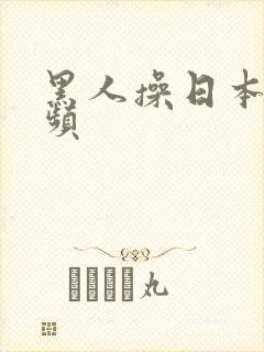 黑人操日本逼视频