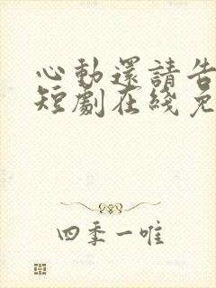 心动还请告诉我短剧在线免费观看