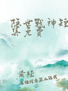 隐世战神短剧全集免费