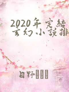 2020年完结玄幻小说排行榜前十名