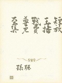 至尊战王短剧全集免费播放