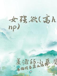 女强欲(高h,np)