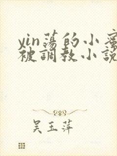 yin荡的小蜜被调教小说