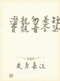 潜龙勿惹短剧免费观看全集