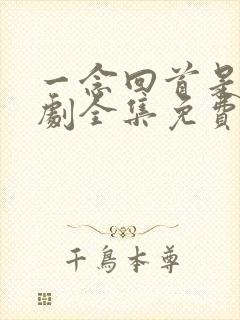 一念回首是你短剧全集免费观看