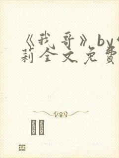 《我哥》by雪莉全文免费阅读