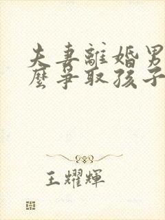 夫妻离婚男方怎么争取孩子抚养权