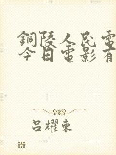 铜陵人民电影院今日电影有哪些