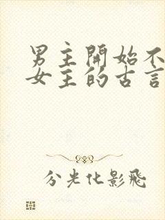 男主开始不待见女主的古言