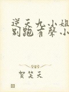 逆天九小姐帝尊别跑有声小说