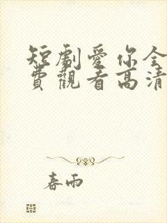 短剧爱你全集免费观看高清