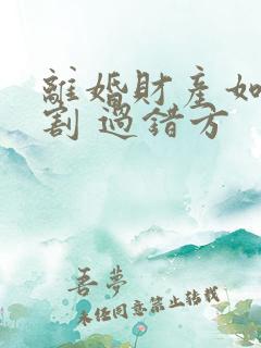 离婚财产如何分割 过错方