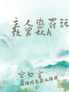 主人惩罚玩弄调教男奴h