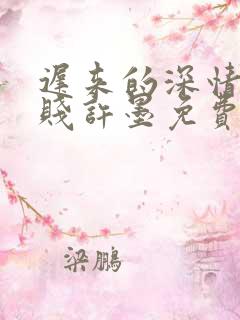 迟来的深情比草贱许墨免费看全集