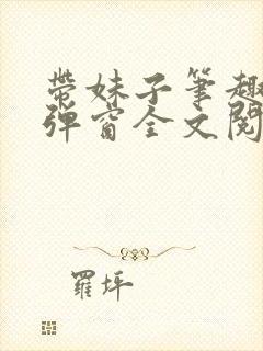 带妹子笔趣阁无弹窗全文阅读