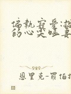 偏执宠爱:总裁的心尖哑妻小说全集免费阅读