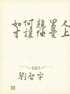 如何亲男人弟弟才让他爱上你