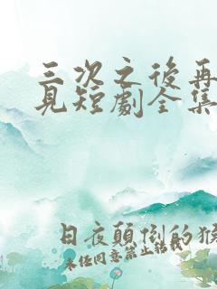 三次之后再也不见短剧全集在线观看