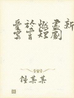 爱于燃尽新生顾云霄短剧