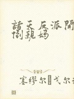 诸天反派开局推倒亲妈