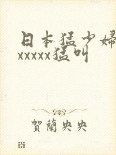 日本猛少妇色xxxxxx猛叫