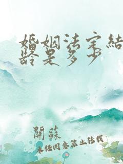 婚姻法定结婚年龄是多少