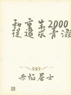 和重生2000从追求青涩校花同桌开始一读到底