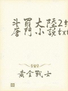 斗罗大陆2绝世唐门小说txt下载全集