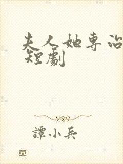 夫人她专治不服 短剧