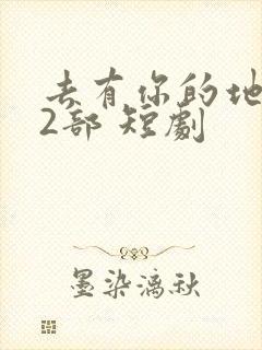 去有你的地方第2部 短剧