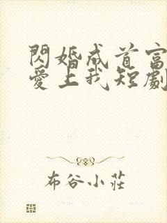 闪婚成首富大佬爱上我短剧免费观看