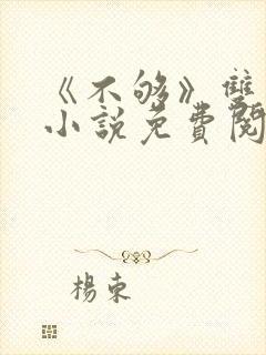 《不够》双男主小说免费阅读