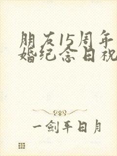 朋友15周年结婚纪念日祝福语