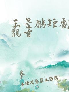 王晨鹏短剧免费观看